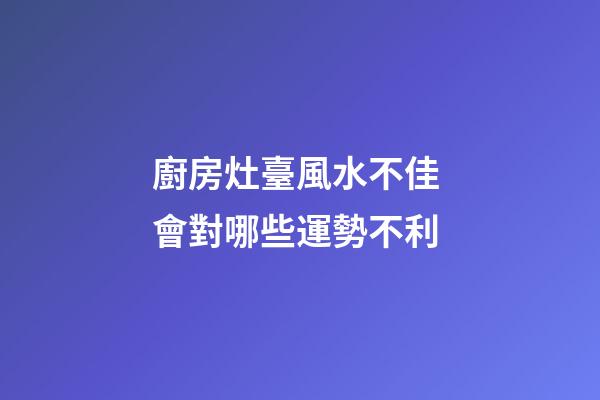 廚房灶臺風水不佳 會對哪些運勢不利